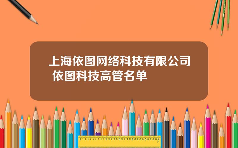 上海依图网络科技有限公司 依图科技高管名单